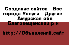 Создание сайтов - Все города Услуги » Другие   . Амурская обл.,Благовещенский р-н